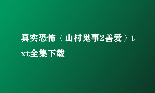 真实恐怖〈山村鬼事2善爱〉txt全集下载