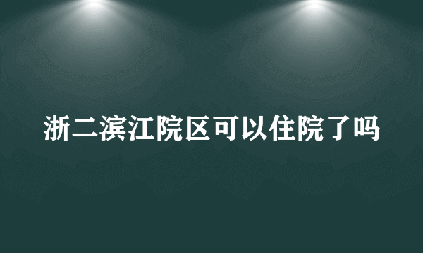 浙二滨江院区可以住院了吗