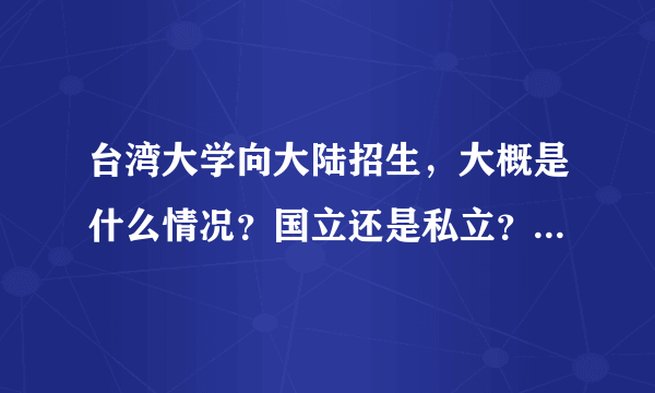 台湾大学向大陆招生，大概是什么情况？国立还是私立？什么时候具体政策出台？