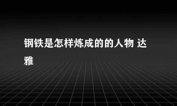 钢铁是怎样炼成的的人物 达雅