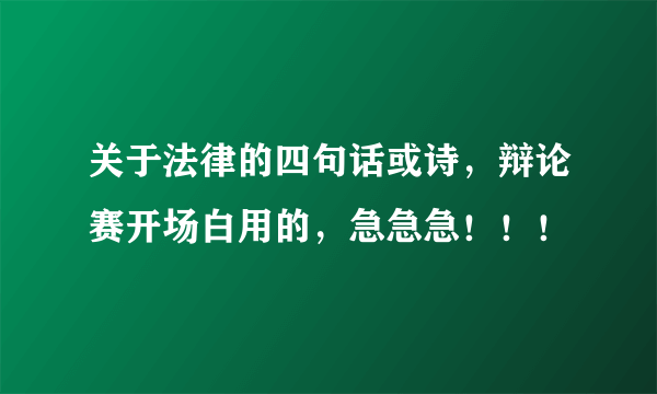 关于法律的四句话或诗，辩论赛开场白用的，急急急！！！