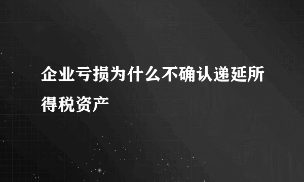 企业亏损为什么不确认递延所得税资产