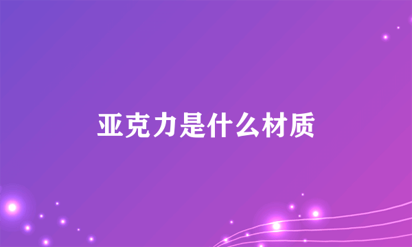 亚克力是什么材质