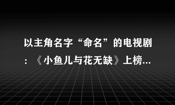 以主角名字“命名”的电视剧：《小鱼儿与花无缺》上榜，你还知道哪几部呢？