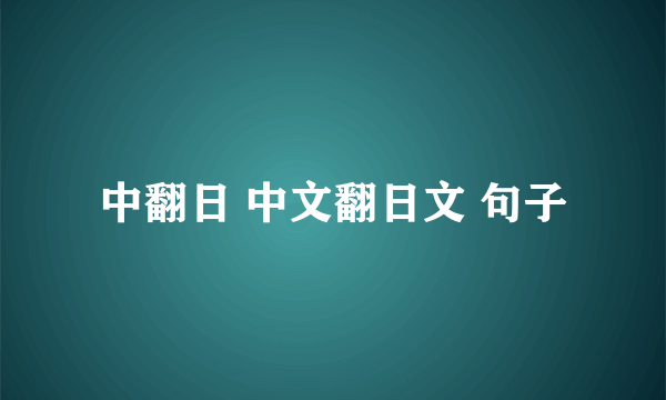 中翻日 中文翻日文 句子