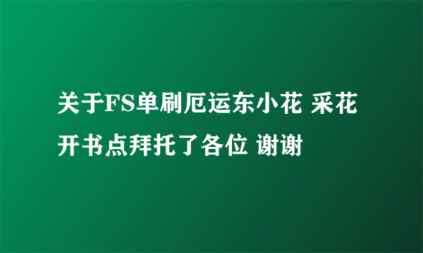 关于FS单刷厄运东小花 采花 开书点拜托了各位 谢谢