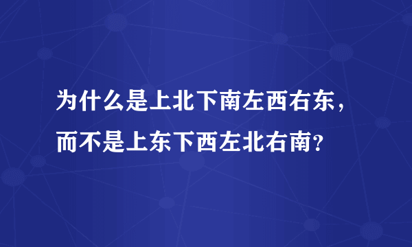 为什么是上北下南左西右东，而不是上东下西左北右南？