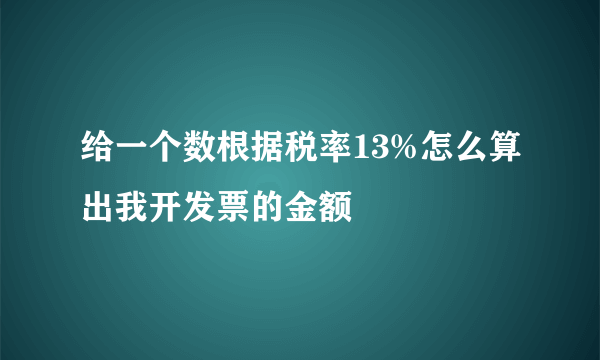 给一个数根据税率13%怎么算出我开发票的金额