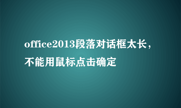 office2013段落对话框太长，不能用鼠标点击确定