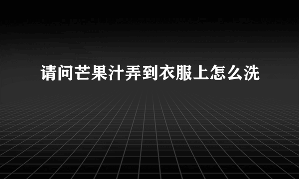 请问芒果汁弄到衣服上怎么洗