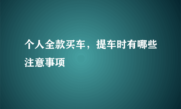 个人全款买车，提车时有哪些注意事项