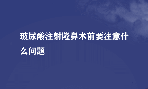 玻尿酸注射隆鼻术前要注意什么问题