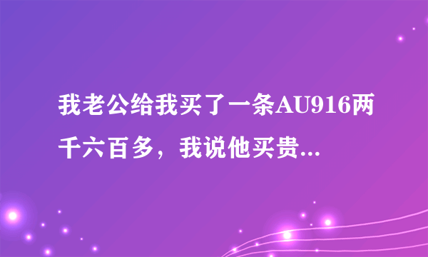 我老公给我买了一条AU916两千六百多，我说他买贵了，这是不是纯黄金？