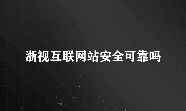 浙视互联网站安全可靠吗