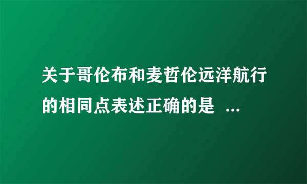 关于哥伦布和麦哲伦远洋航行的相同点表述正确的是      [     ]     A 、引起“商业革命”和“价格革命”