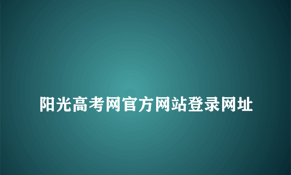 
阳光高考网官方网站登录网址
