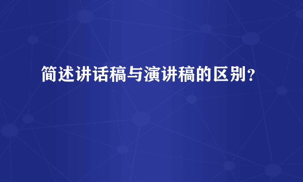 简述讲话稿与演讲稿的区别？