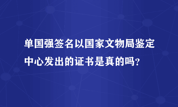 单国强签名以国家文物局鉴定中心发出的证书是真的吗？