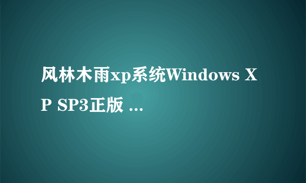 风林木雨xp系统Windows XP SP3正版 风林木雨xp系统Windows XP SP3正版的