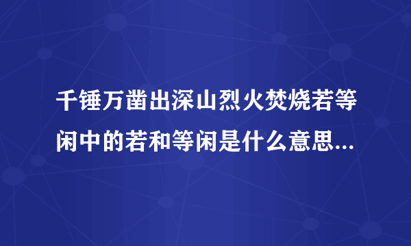 千锤万凿出深山烈火焚烧若等闲中的若和等闲是什么意思这两句诗是什么意思