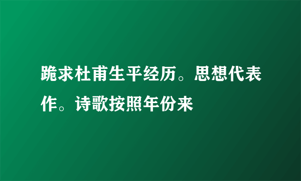 跪求杜甫生平经历。思想代表作。诗歌按照年份来