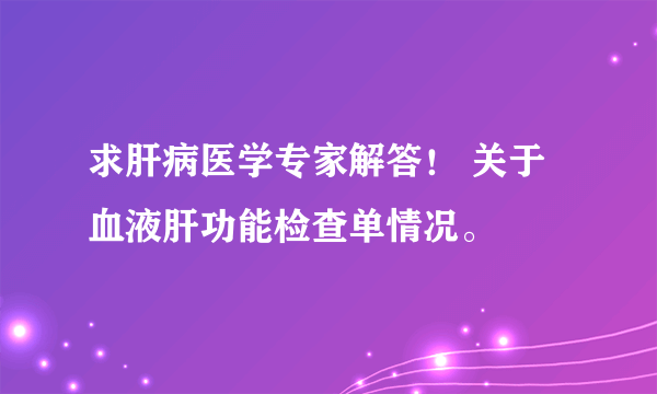 求肝病医学专家解答！ 关于血液肝功能检查单情况。