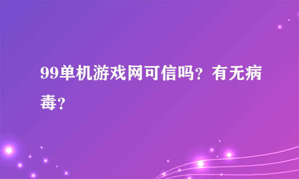 99单机游戏网可信吗？有无病毒？