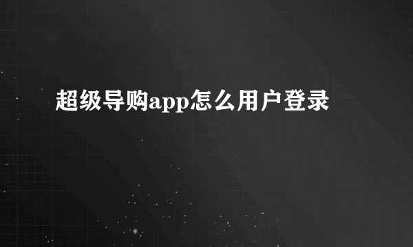 超级导购app怎么用户登录