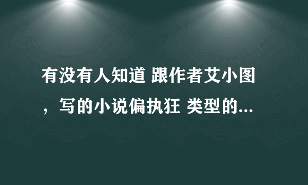 有没有人知道 跟作者艾小图，写的小说偏执狂 类型的小说有吗？求推荐！