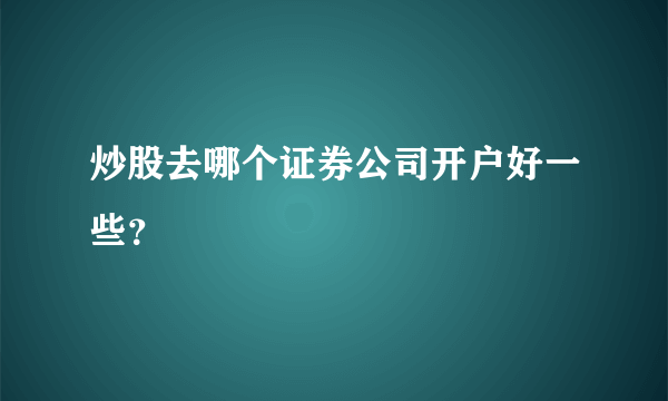 炒股去哪个证券公司开户好一些？