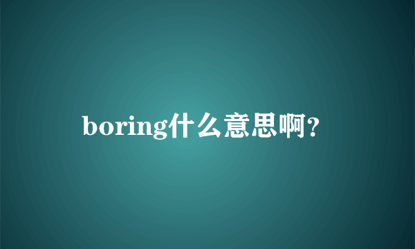 boring什么意思啊？