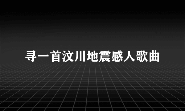 寻一首汶川地震感人歌曲