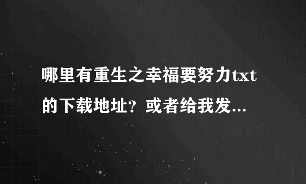 哪里有重生之幸福要努力txt的下载地址？或者给我发一份也可以！