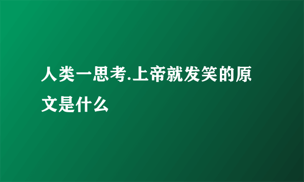 人类一思考.上帝就发笑的原文是什么