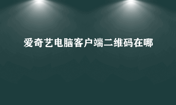 爱奇艺电脑客户端二维码在哪