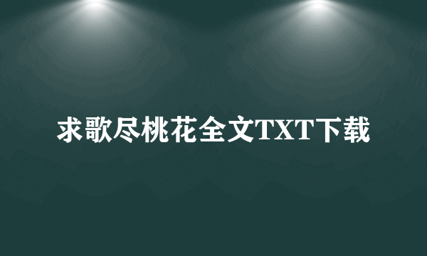 求歌尽桃花全文TXT下载