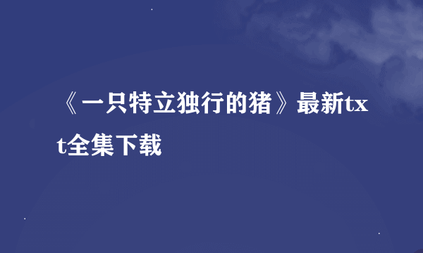 《一只特立独行的猪》最新txt全集下载