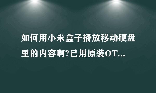 如何用小米盒子播放移动硬盘里的内容啊?已用原装OTG线连接