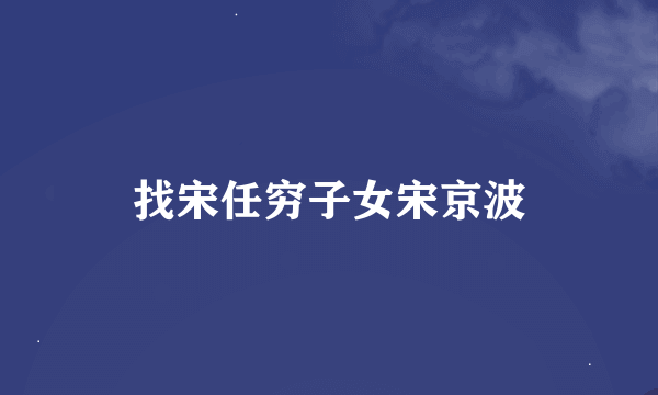 找宋任穷子女宋京波