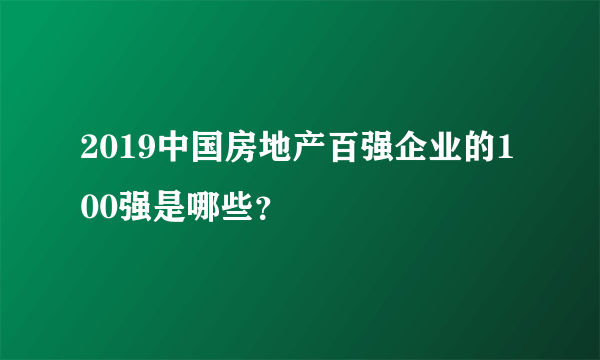 2019中国房地产百强企业的100强是哪些？