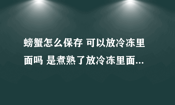 螃蟹怎么保存 可以放冷冻里面吗 是煮熟了放冷冻里面还是 生的放呢