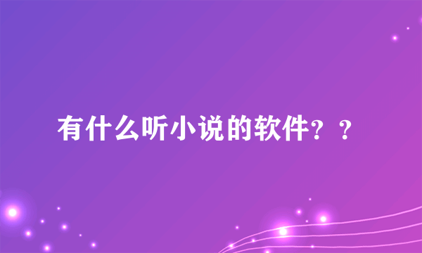 有什么听小说的软件？？