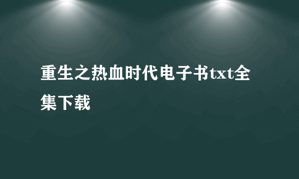 重生之热血时代电子书txt全集下载