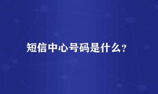 短信中心号码是什么？