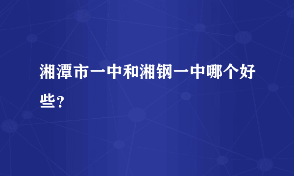 湘潭市一中和湘钢一中哪个好些？