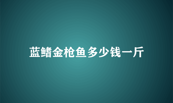 蓝鳍金枪鱼多少钱一斤