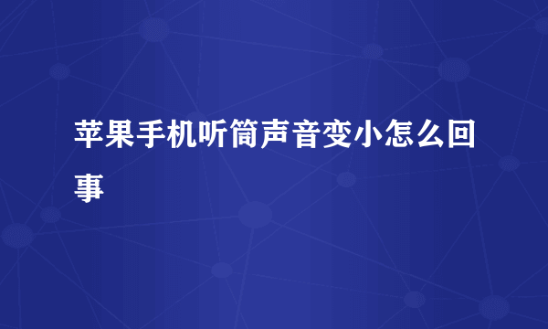 苹果手机听筒声音变小怎么回事