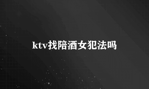 ktv找陪酒女犯法吗