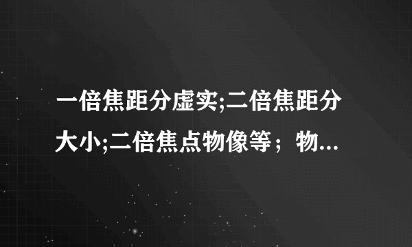 一倍焦距分虚实;二倍焦距分大小;二倍焦点物像等；物近像远像变大;物远像近像变小；