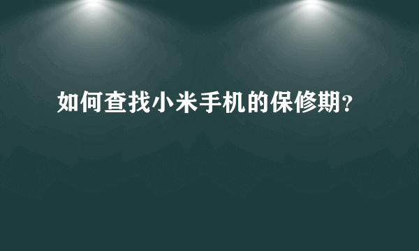 如何查找小米手机的保修期？